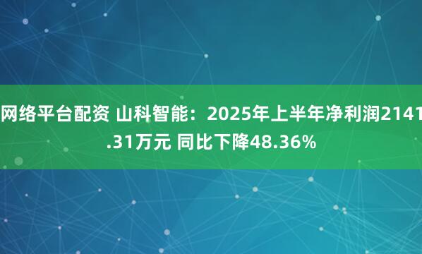 网络平台配资 山科智能：2025年上半年净利润2141.31万元 同比下降48.36%