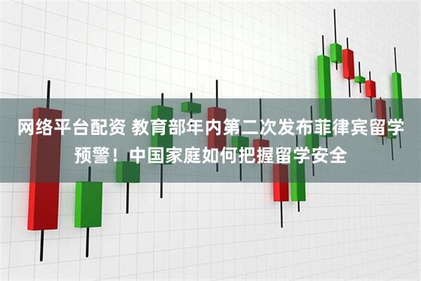 网络平台配资 教育部年内第二次发布菲律宾留学预警！中国家庭如何把握留学安全