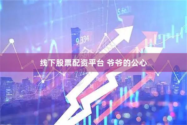 线下股票配资平台 爷爷的公心