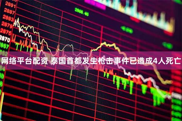 网络平台配资 泰国首都发生枪击事件已造成4人死亡