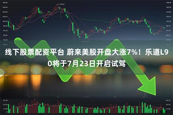 线下股票配资平台 蔚来美股开盘大涨7%！乐道L90将于7月23日开启试驾