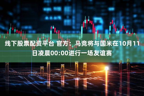 线下股票配资平台 官方：马竞将与国米在10月11日凌晨00:00进行一场友谊赛