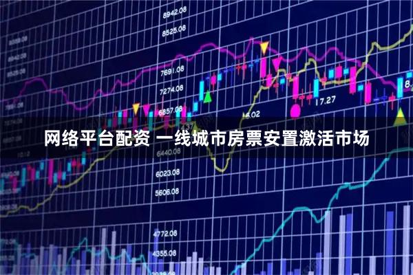网络平台配资 一线城市房票安置激活市场