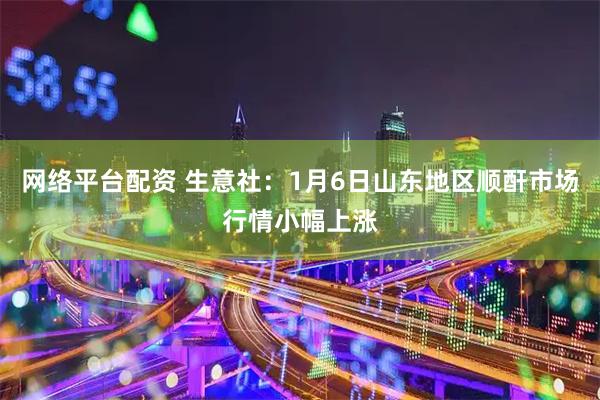 网络平台配资 生意社：1月6日山东地区顺酐市场行情小幅上涨