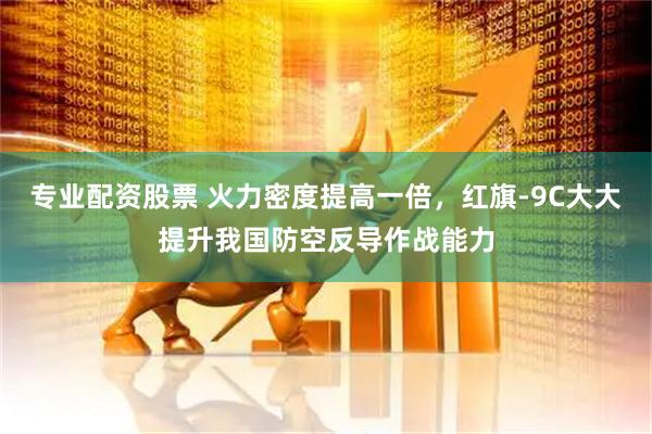 专业配资股票 火力密度提高一倍，红旗-9C大大提升我国防空反导作战能力