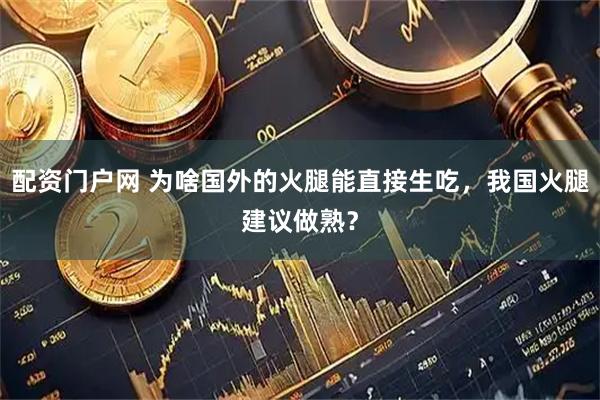 配资门户网 为啥国外的火腿能直接生吃，我国火腿建议做熟？