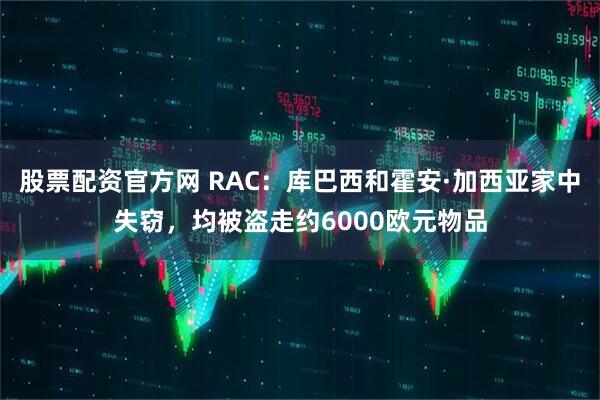 股票配资官方网 RAC：库巴西和霍安·加西亚家中失窃，均被盗走约6000欧元物品