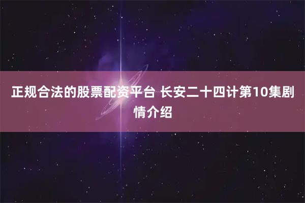 正规合法的股票配资平台 长安二十四计第10集剧情介绍