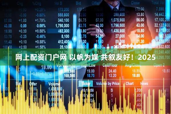 网上配资门户网 以帆为媒 共叙友好！2025