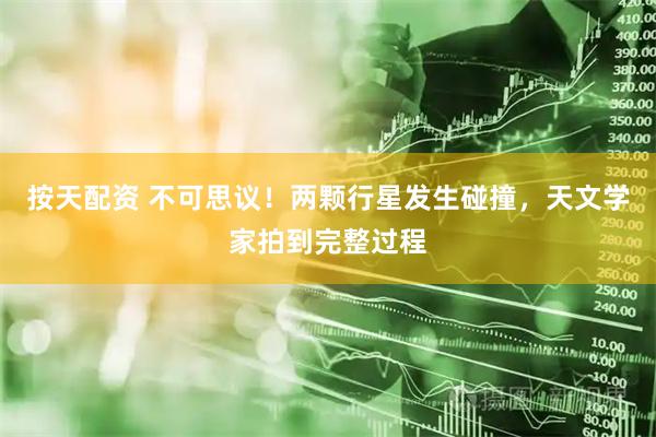 按天配资 不可思议！两颗行星发生碰撞，天文学家拍到完整过程