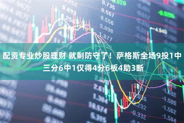 配资专业炒股理财 就剩防守了！萨格斯全场9投1中 三分6中1仅得4分6板4助3断