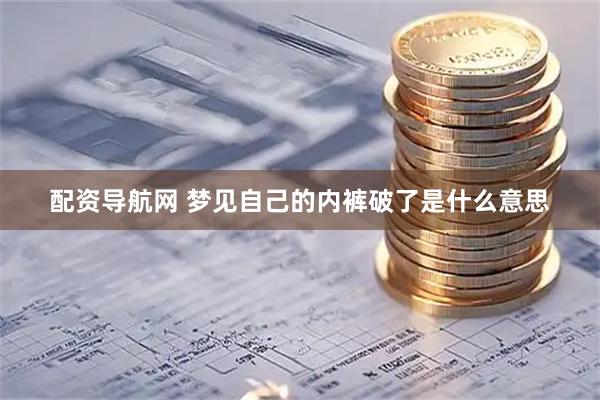 配资导航网 梦见自己的内裤破了是什么意思