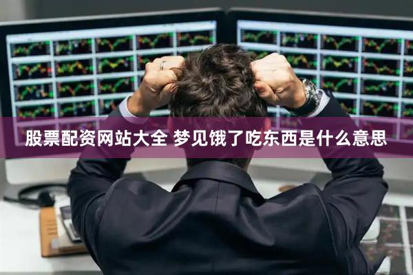 股票配资网站大全 梦见饿了吃东西是什么意思