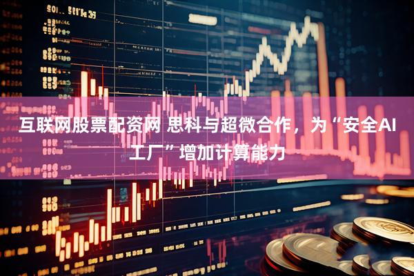 互联网股票配资网 思科与超微合作，为“安全AI工厂”增加计算能力